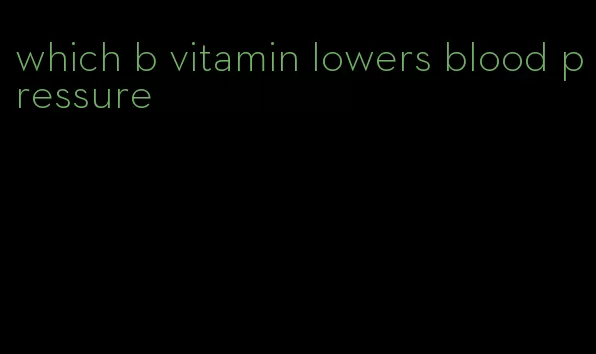 which b vitamin lowers blood pressure
