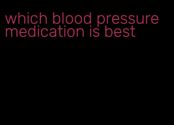 which blood pressure medication is best
