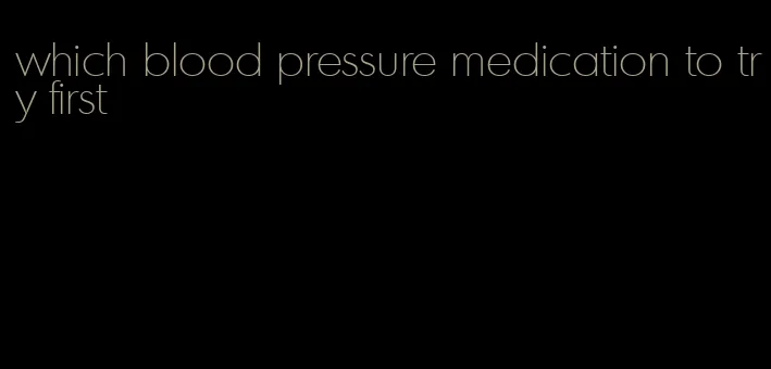 which blood pressure medication to try first