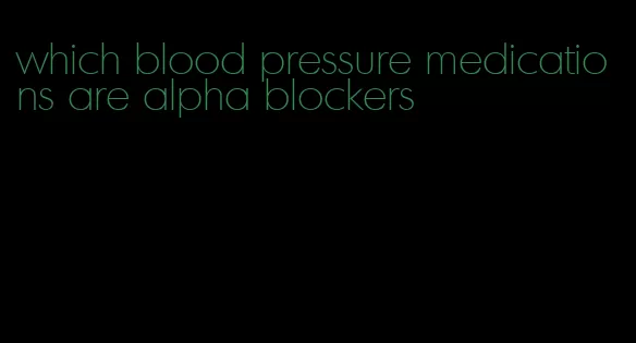 which blood pressure medications are alpha blockers