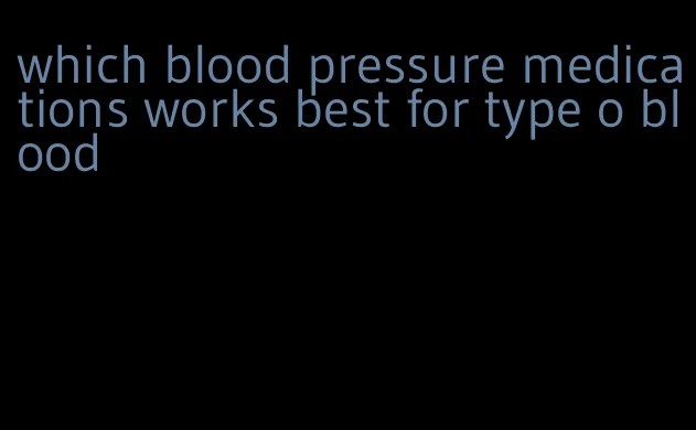 which blood pressure medications works best for type o blood