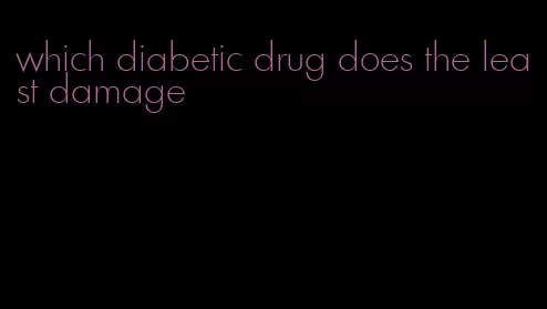 which diabetic drug does the least damage