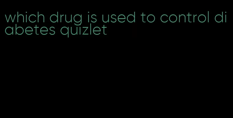 which drug is used to control diabetes quizlet
