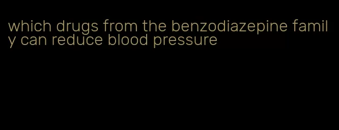 which drugs from the benzodiazepine family can reduce blood pressure