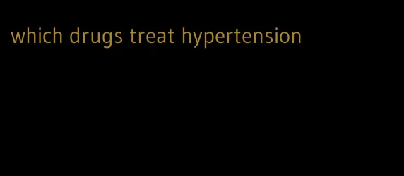 which drugs treat hypertension