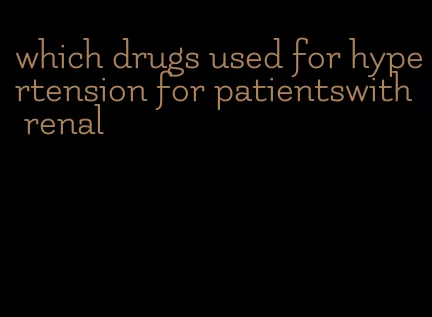 which drugs used for hypertension for patientswith renal