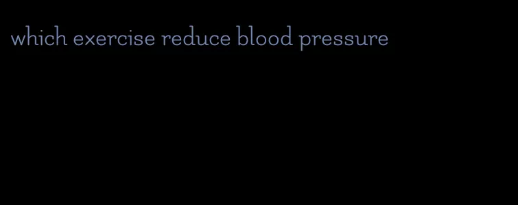 which exercise reduce blood pressure