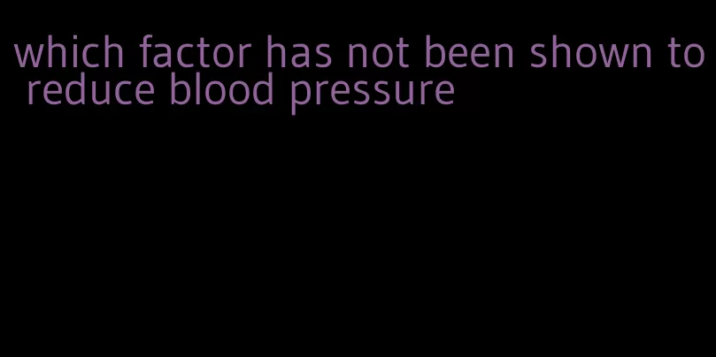 which factor has not been shown to reduce blood pressure