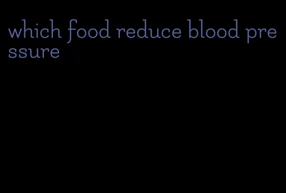which food reduce blood pressure