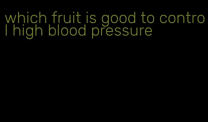 which fruit is good to control high blood pressure