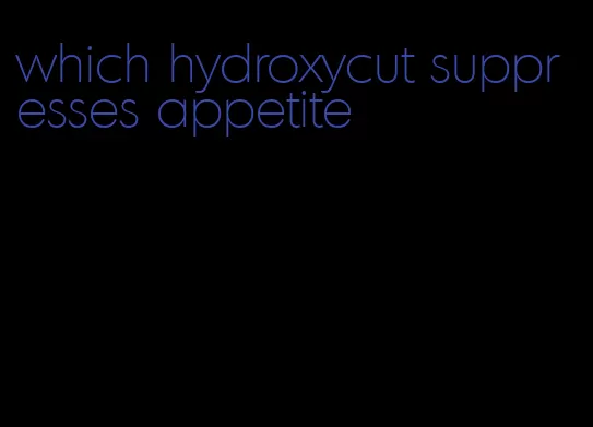 which hydroxycut suppresses appetite