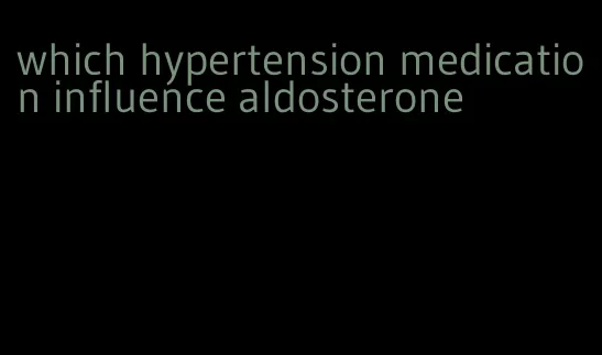 which hypertension medication influence aldosterone