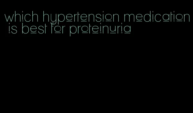 which hypertension medication is best for proteinuria