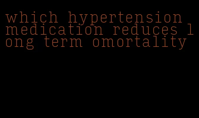 which hypertension medication reduces long term omortality