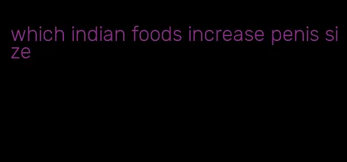 which indian foods increase penis size