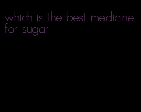 which is the best medicine for sugar