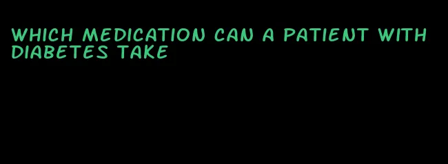 which medication can a patient with diabetes take