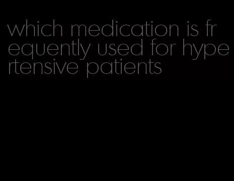 which medication is frequently used for hypertensive patients