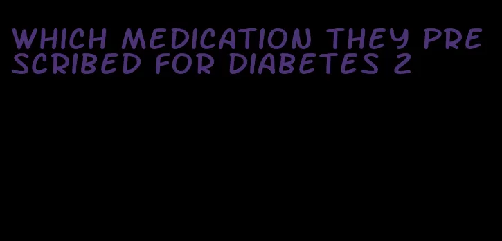 which medication they prescribed for diabetes 2