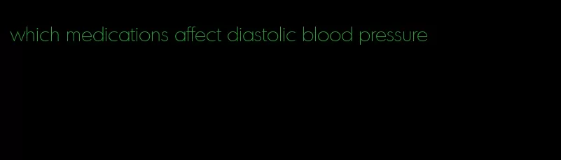 which medications affect diastolic blood pressure