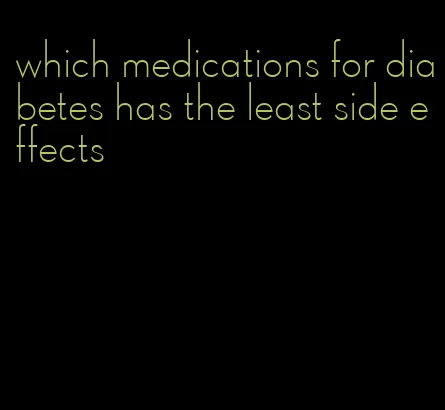 which medications for diabetes has the least side effects