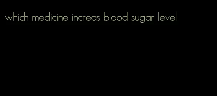 which medicine increas blood sugar level