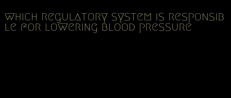 which regulatory system is responsible for lowering blood pressure
