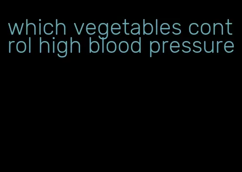 which vegetables control high blood pressure
