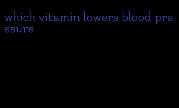 which vitamin lowers blood pressure