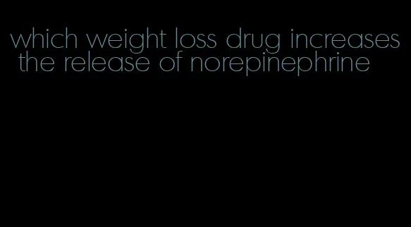 which weight loss drug increases the release of norepinephrine
