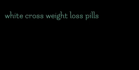 white cross weight loss pills