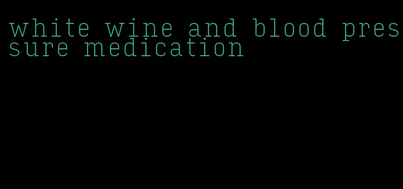 white wine and blood pressure medication