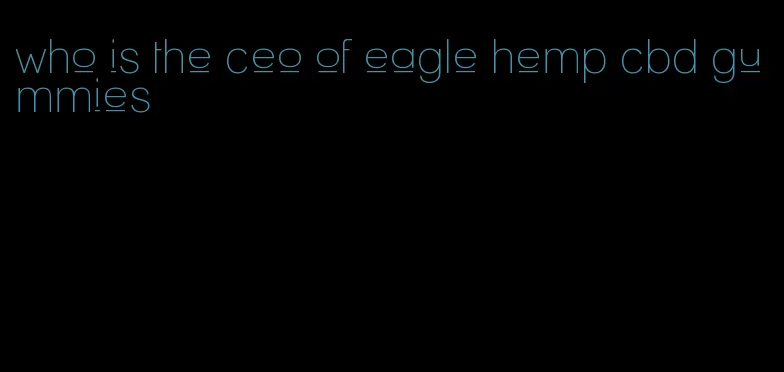 who is the ceo of eagle hemp cbd gummies