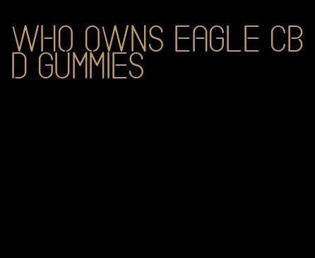 who owns eagle cbd gummies