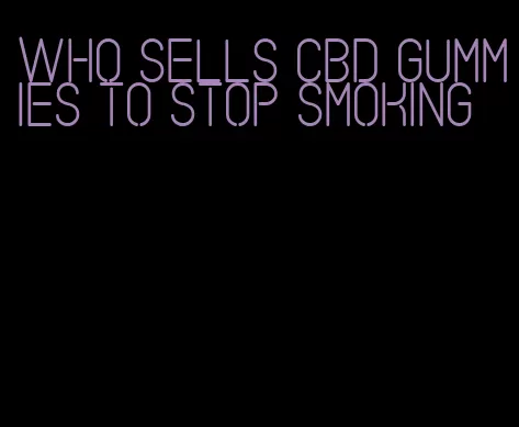who sells cbd gummies to stop smoking