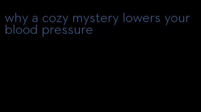 why a cozy mystery lowers your blood pressure