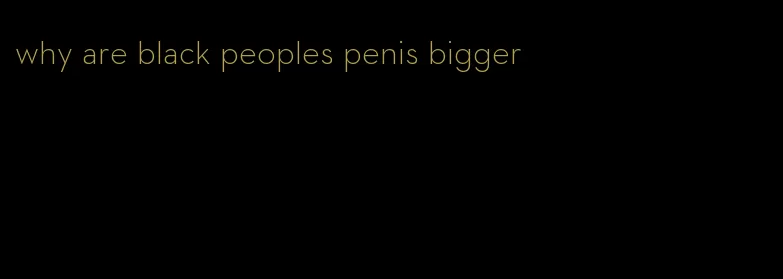 why are black peoples penis bigger