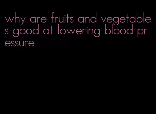 why are fruits and vegetables good at lowering blood pressure