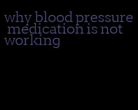 why blood pressure medication is not working