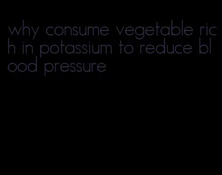why consume vegetable rich in potassium to reduce blood pressure
