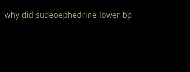 why did sudeoephedrine lower bp