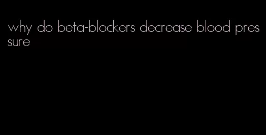 why do beta-blockers decrease blood pressure