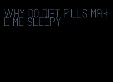 why do diet pills make me sleepy