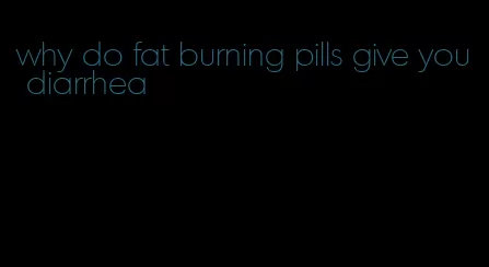 why do fat burning pills give you diarrhea