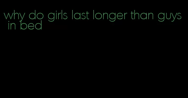 why do girls last longer than guys in bed