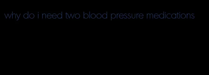 why do i need two blood pressure medications