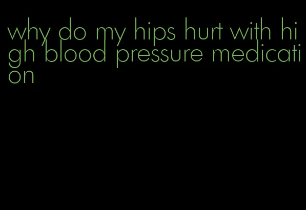 why do my hips hurt with high blood pressure medication