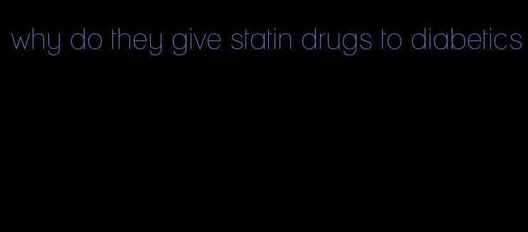 why do they give statin drugs to diabetics