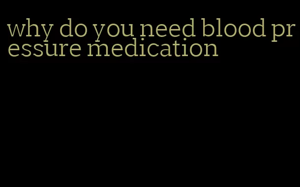 why do you need blood pressure medication