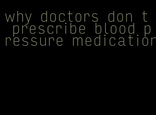 why doctors don t prescribe blood pressure medication